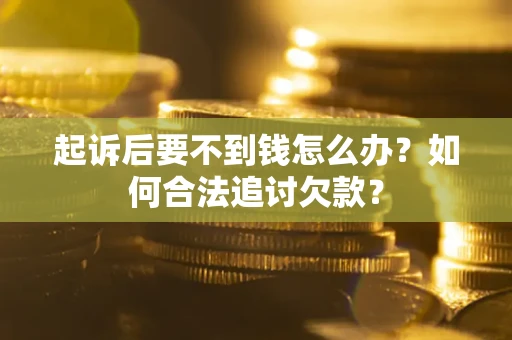 北京起诉后要不到钱怎么办？如何合法追讨欠款？