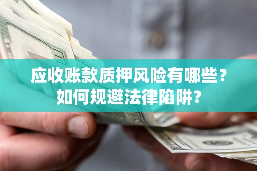 北京应收账款质押风险有哪些？如何规避法律陷阱？