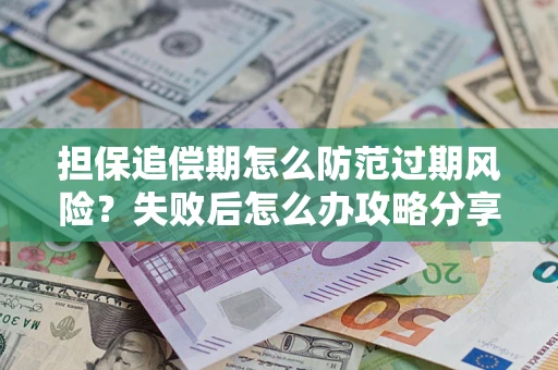 北京担保追偿期怎么防范过期风险？失败后怎么办攻略分享