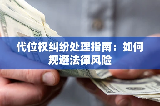 北京代位权纠纷处理指南:如何规避法律风险 北京代位权纠纷处理指南:如何规避法律风险