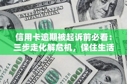 北京信用卡逾期被起诉前必看：三步走化解危机，保住生活尊严