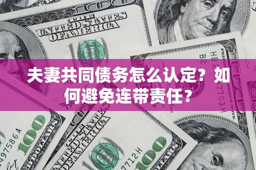 北京夫妻共同债务怎么认定？如何避免连带责任？