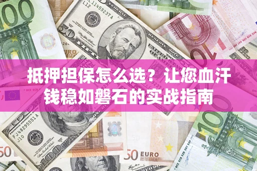 北京抵押担保怎么选？让您血汗钱稳如磐石的实战指南