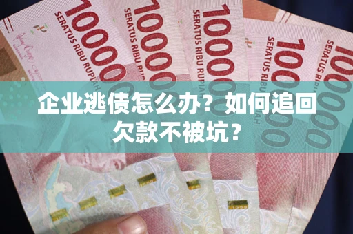 北京企业逃债怎么办？如何追回欠款不被坑？