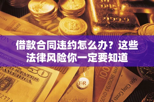 北京借款合同违约怎么办？这些法律风险你一定要知道
