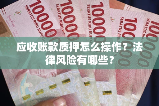 北京应收账款质押怎么操作？法律风险有哪些？