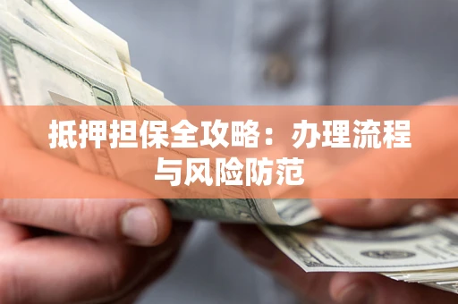 北京抵押担保全攻略：办理流程与风险防范