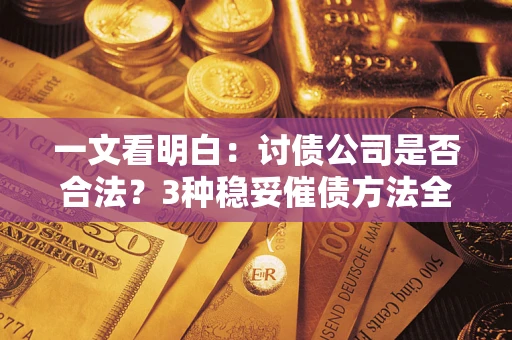 北京一文看明白：讨债公司是否合法？3种稳妥催债方法全解析