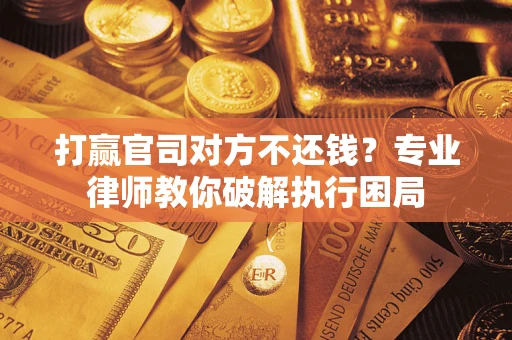 北京打赢官司对方不还钱？专业律师教你破解执行困局