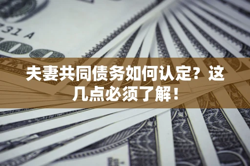 北京夫妻共同债务如何认定？这几点必须了解！