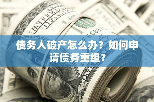 北京债务人破产怎么办？如何申请债务重组？
