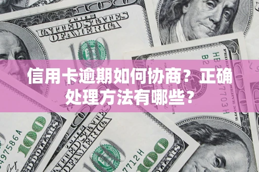 北京信用卡逾期如何协商？正确处理方法有哪些？