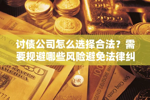 北京讨债公司怎么选择合法?需要规避哪些风险避免法律纠纷? 北京讨债公司怎么选择合法?需要规避哪些风险避免法律纠纷?
