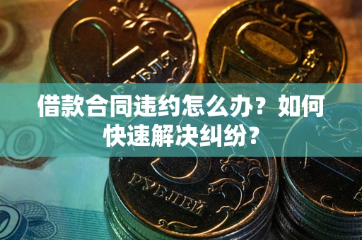 北京借款合同违约怎么办？如何快速解决纠纷？