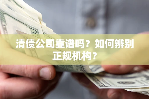 北京清债公司靠谱吗？如何辨别正规机构？
