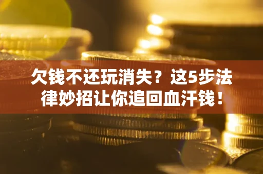 北京欠钱不还玩消失？这5步法律妙招让你追回血汗钱！