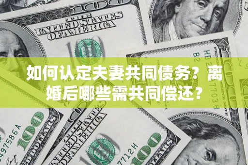 北京如何认定夫妻共同债务？离婚后哪些需共同偿还？