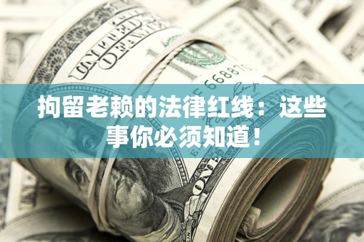 北京拘留老赖的法律红线：这些事你必须知道！
