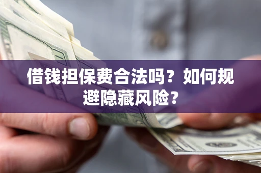 北京借钱担保费合法吗？如何规避隐藏风险？