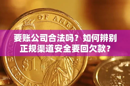 北京要账公司合法吗？如何辨别正规渠道安全要回欠款？
