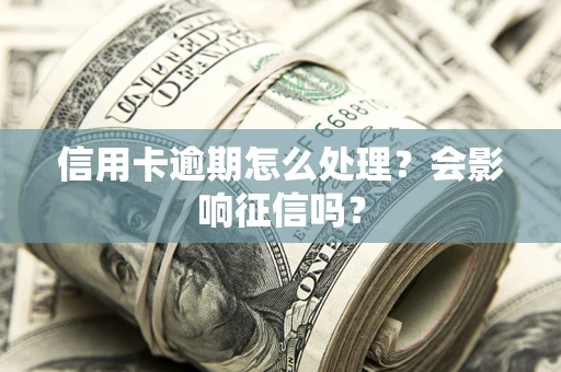 北京信用卡逾期怎么处理？会影响征信吗？