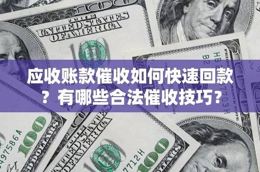 北京应收账款催收如何快速回款？有哪些合法催收技巧？