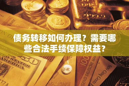 北京债务转移如何办理？需要哪些合法手续保障权益？