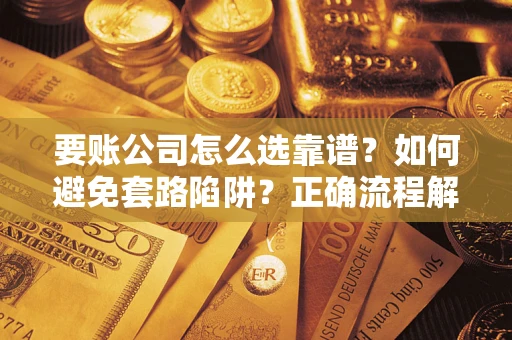 北京要账公司怎么选靠谱？如何避免套路陷阱？正确流程解析