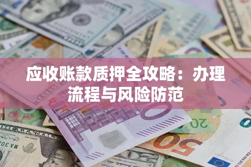 北京应收账款质押全攻略：办理流程与风险防范