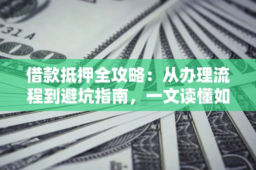 北京借款抵押全攻略：从办理流程到避坑指南，一文读懂如何安全融资