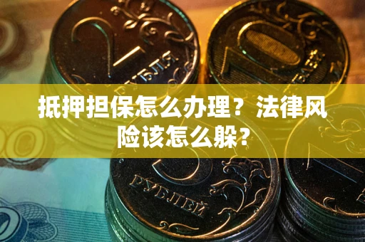 北京抵押担保怎么办理？法律风险该怎么躲？
