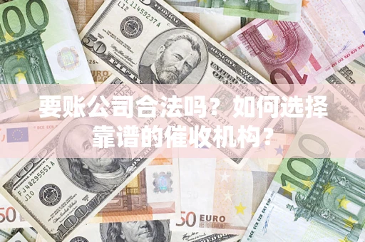 北京要账公司合法吗？如何选择靠谱的催收机构？