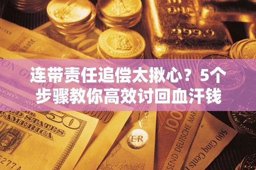 北京连带责任追偿太揪心？5个步骤教你高效讨回血汗钱