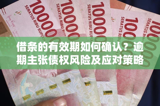 北京借条的有效期如何确认？逾期主张债权风险及应对策略？
