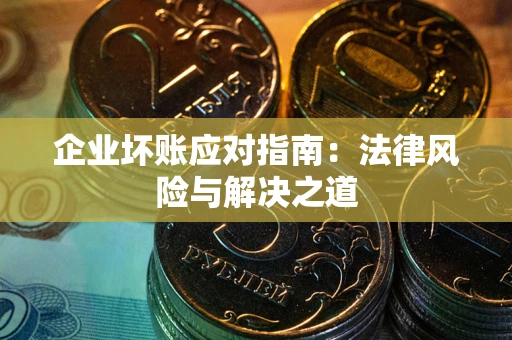 北京企业坏账应对指南：法律风险与解决之道