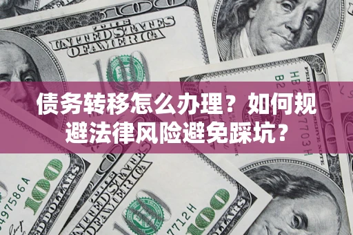 北京债务转移怎么办理？如何规避法律风险避免踩坑？