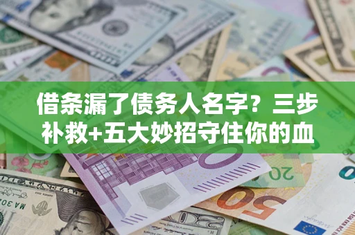 北京借条漏了债务人名字？三步补救+五大妙招守住你的血汗钱