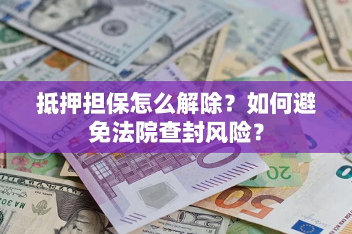 北京抵押担保怎么解除？如何避免法院查封风险？