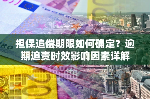 北京担保追偿期限如何确定？逾期追责时效影响因素详解