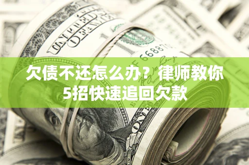 北京欠债不还怎么办？律师教你5招快速追回欠款