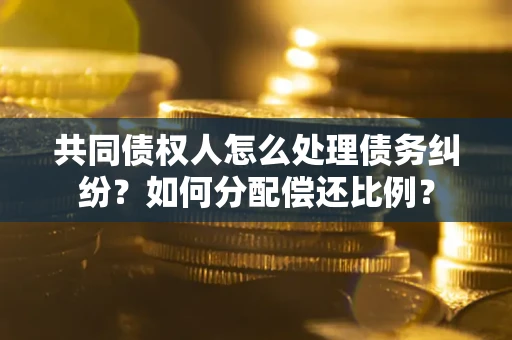 北京共同债权人怎么处理债务纠纷？如何分配偿还比例？