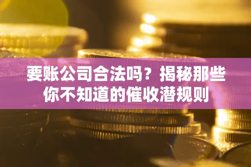 北京要账公司合法吗？揭秘那些你不知道的催收潜规则