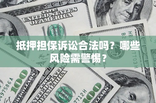 北京抵押担保诉讼合法吗？哪些风险需警惕？