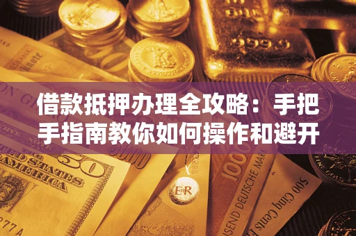 北京借款抵押办理全攻略：手把手指南教你如何操作和避开雷区