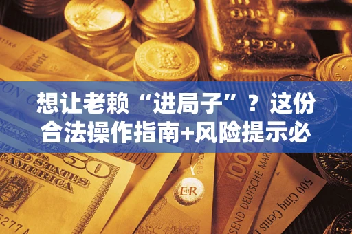 北京想让老赖“进局子”？这份合法操作指南+风险提示必须看！