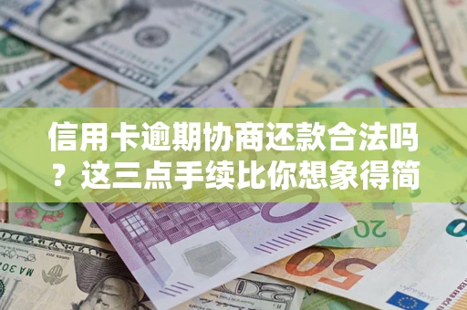 北京信用卡逾期协商还款合法吗？这三点手续比你想象得简单