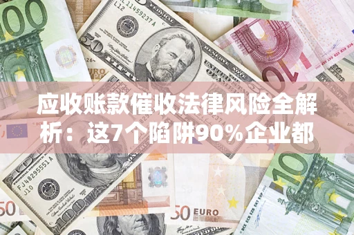 北京应收账款催收法律风险全解析：这7个陷阱90%企业都踩过（含合规应对指南）