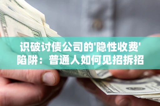 北京识破讨债公司的'隐性收费'陷阱：普通人如何见招拆招？