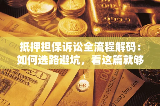 北京抵押担保诉讼全流程解码：如何选路避坑，看这篇就够了