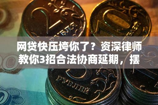 北京网贷快压垮你了？资深律师教你3招合法协商延期，摆脱暴力催收！